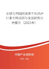 全球與中國燃煤烘干熱風爐行業市場調研與發展趨勢分析報告(2025年) 全球與中國燃煤烘干熱風爐行業市場調研與發展趨勢分析報告(2025年)