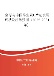 全球與中國維生素C片劑發展現狀及趨勢預測(2025-2031年) 全球與中國維生素C片劑發展現狀及趨勢預測(2025-2031年)