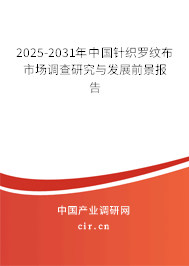 2025-2031年中國針織羅紋布市場調查研究與發展前景報告 2025-2031年中國針織羅紋布市場調查研究與發展前景報告