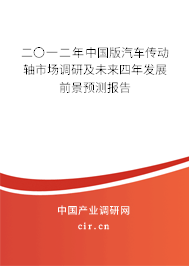 二〇一二年中國版汽車傳動軸市場調研及未來四年發展前景預測報告