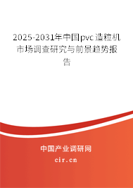 2025-2031年中國(guó)pvc造粒機(jī)市場(chǎng)調(diào)查研究與前景趨勢(shì)報(bào)告