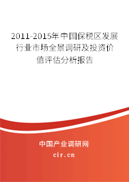 2011-2015年中國保稅區發展行業市場全景調研及投資價值評估分析報告