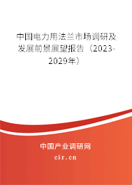 中國(guó)電力用法蘭市場(chǎng)調(diào)研及發(fā)展前景展望報(bào)告(2023-2029年) 中國(guó)電力用法蘭市場(chǎng)調(diào)研及發(fā)展前景展望報(bào)告(2023-2029年)