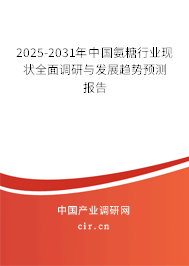 2025-2031年中國氨糖行業現狀全面調研與發展趨勢預測報告