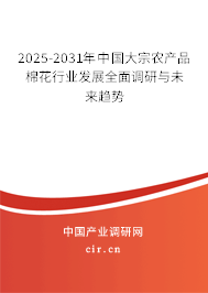 2025-2031年中國大宗農產品棉花行業發展全面調研與未來趨勢