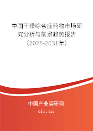 中國干燥綜合癥藥物市場研究分析與前景趨勢報告（2025-2031年）