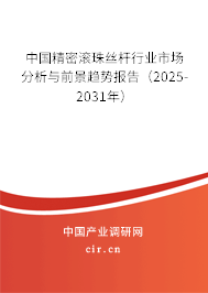 中國精密滾珠絲桿行業市場分析與前景趨勢報告(2025-2031年) 中國精密滾珠絲桿行業市場分析與前景趨勢報告(2025-2031年)