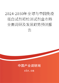 2024-2030年全球與中國免疫蛋白試劑和檢測試劑盒市場全面調研及發展趨勢預測報告