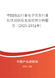 中國食品行業電子商務行業現狀調研及發展前景分析報告（2025-2031年）