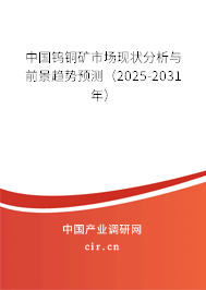 中國鎢銅礦市場現狀分析與前景趨勢預測(2025-2031年) 中國鎢銅礦市場現狀分析與前景趨勢預測(2025-2031年)