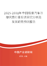 2025-2031年中國載重汽車冷卻風扇行業現狀研究分析及發展趨勢預測報告