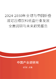 2024-2030年全球與中國折疊或可壓縮飲料紙盒行業(yè)發(fā)展全面調(diào)研與未來趨勢報告
