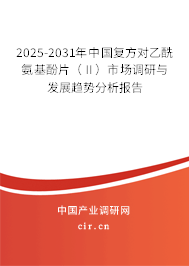 2025-2031年中國(guó)復(fù)方對(duì)乙酰氨基酚片（Ⅱ）市場(chǎng)調(diào)研與發(fā)展趨勢(shì)分析報(bào)告