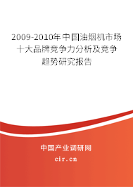 2009-2010年中國油煙機市場十大品牌競爭力分析及競爭趨勢研究報告 2009-2010年中國油煙機市場十大品牌競爭力分析及競爭趨勢研究報告
