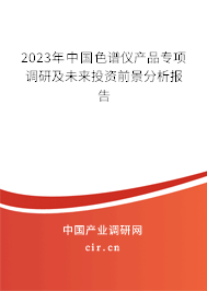 2023年中國色譜儀產品專項調研及未來投資前景分析報告