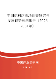 中國便利店市場調(diào)查研究與發(fā)展趨勢預(yù)測報(bào)告（2025-2031年）