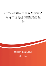 2025-2031年中國復方氫氧化鋁片市場調研與前景趨勢報告