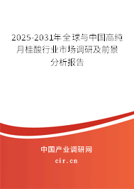 2025-2031年全球與中國高純月桂酸行業市場調研及前景分析報告