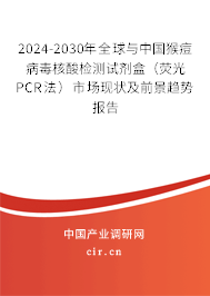 2024-2030年全球與中國猴痘病毒核酸檢測試劑盒（熒光PCR法）市場現狀及前景趨勢報告
