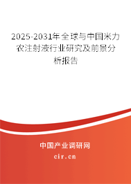 2025-2031年全球與中國米力農注射液行業研究及前景分析報告 2025-2031年全球與中國米力農注射液行業研究及前景分析報告