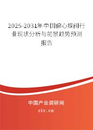 2025-2031年中國偏心蝶閥行業(yè)現(xiàn)狀分析與前景趨勢預測報告