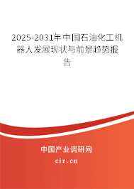 2025-2031年中國(guó)石油化工機(jī)器人發(fā)展現(xiàn)狀與前景趨勢(shì)報(bào)告
