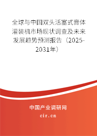 全球與中國雙頭活塞式膏體灌裝機市場現狀調查及未來發展趨勢預測報告（2025-2031年）