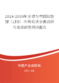 2024-2030年全球與中國鈦酸鋰(LTO)市場現(xiàn)狀全面調(diào)研與發(fā)展趨勢預(yù)測報(bào)告 2024-2030年全球與中國鈦酸鋰(LTO)市場現(xiàn)狀全面調(diào)研與發(fā)展趨勢預(yù)測報(bào)告
