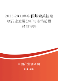 2025-2031年中國埃索美拉唑鎂行業發展分析與市場前景預測報告