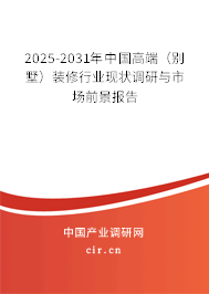 2025-2031年中國高端（別墅）裝修行業(yè)現(xiàn)狀調(diào)研與市場(chǎng)前景報(bào)告