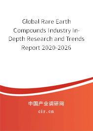 Global Rare Earth Compounds Industry In-Depth Research and Trends Report 2020-2026 Global Rare Earth Compounds Industry In-Depth Research and Trends Report 2020-2026