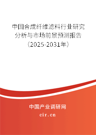 中國合成纖維濾料行業研究分析與市場前景預測報告(2025-2031年) 中國合成纖維濾料行業研究分析與市場前景預測報告(2025-2031年)