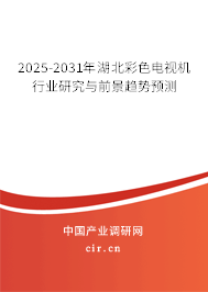 2025-2031年湖北彩色電視機行業研究與前景趨勢預測
