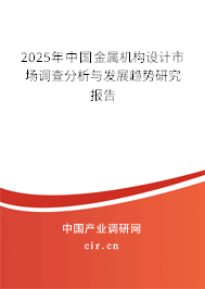 2025年中國金屬機(jī)構(gòu)設(shè)計(jì)市場調(diào)查分析與發(fā)展趨勢研究報(bào)告