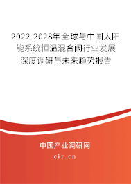 2022-2028年全球與中國太陽能系統恒溫混合閥行業發展深度調研與未來趨勢報告 2022-2028年全球與中國太陽能系統恒溫混合閥行業發展深度調研與未來趨勢報告