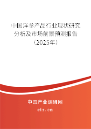 中國洋參產品行業現狀研究分析及市場前景預測報告(2025年) 中國洋參產品行業現狀研究分析及市場前景預測報告(2025年)