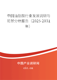中國油脂酸行業發展調研與前景分析報告（2025-2031年）