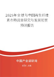 2025年全球與中國再生纖維素市場調查研究與發展前景預測報告