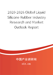 2020-2026 Global Liquid Silicone Rubber Industry Research and Market Outlook Report 2020-2026 Global Liquid Silicone Rubber Industry Research and Market Outlook Report
