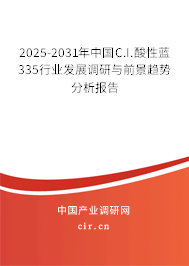 2025-2031年中國C.I.酸性藍335行業發展調研與前景趨勢分析報告 2025-2031年中國C.I.酸性藍335行業發展調研與前景趨勢分析報告
