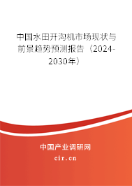 中國水田開溝機市場現狀與前景趨勢預測報告（2024-2030年）