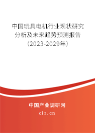 中國玩具電機行業現狀研究分析及未來趨勢預測報告(2023-2029年) 中國玩具電機行業現狀研究分析及未來趨勢預測報告(2023-2029年)