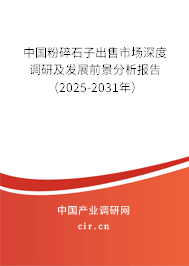 中國粉碎石子出售市場深度調研及發展前景分析報告（2025-2031年）