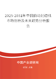 2025-2031年中國自動封邊機市場剖析及未來趨勢分析報告