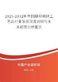 2025-2031年中國草柳編制工藝品行業發展深度調研與未來趨勢分析報告