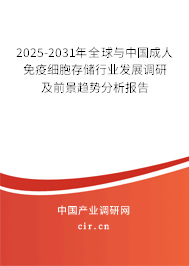 2025-2031年全球與中國成人免疫細胞存儲行業(yè)發(fā)展調(diào)研及前景趨勢分析報告