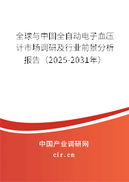 全球與中國全自動電子血壓計市場調研及行業前景分析報告（2025-2031年）