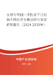全球與中國一次性皮下注射器市場現狀全面調研與發展趨勢報告（2024-2030年）