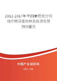 2012-2017年中國(guó)卷筒紙分切機(jī)市場(chǎng)深度剖析及投資前景預(yù)測(cè)報(bào)告
