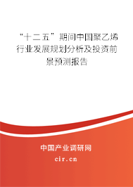 “十二五”期間中國聚乙烯行業發展規劃分析及投資前景預測報告